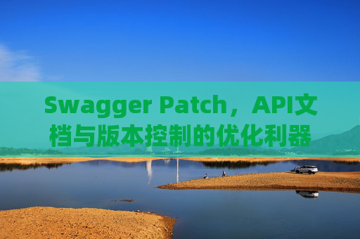Swagger Patch，API文档与版本控制的优化利器